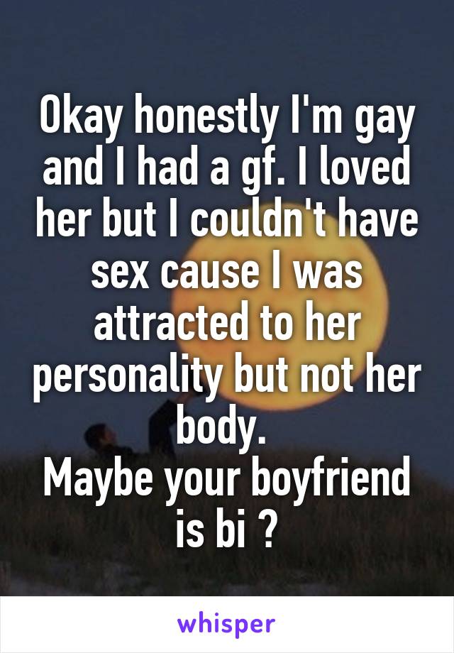 Okay honestly I'm gay and I had a gf. I loved her but I couldn't have sex cause I was attracted to her personality but not her body. 
Maybe your boyfriend is bi ?