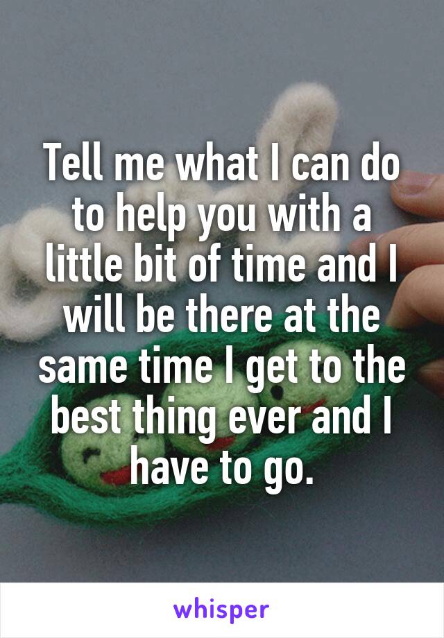 Tell me what I can do to help you with a little bit of time and I will be there at the same time I get to the best thing ever and I have to go.