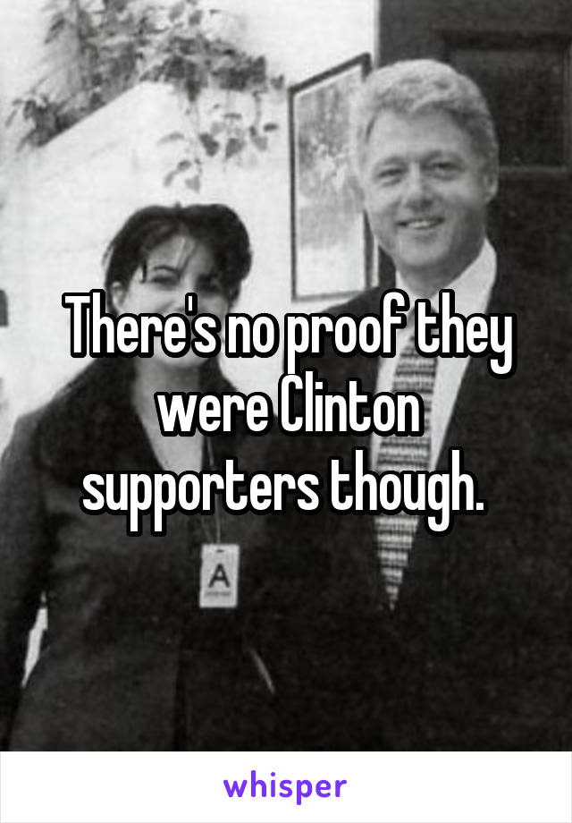 There's no proof they were Clinton supporters though. 