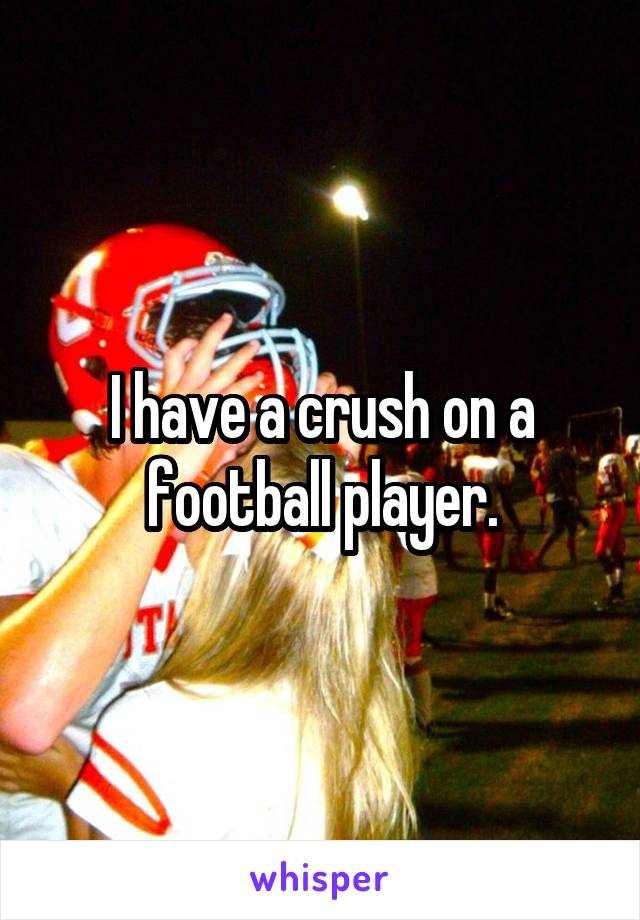 I have a crush on a football player.