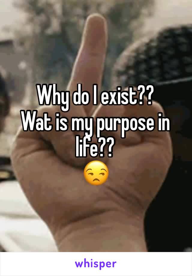 Why do I exist??
Wat is my purpose in life??
😒