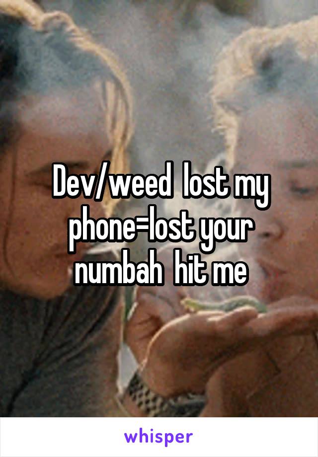 Dev/weed  lost my phone=lost your numbah  hit me