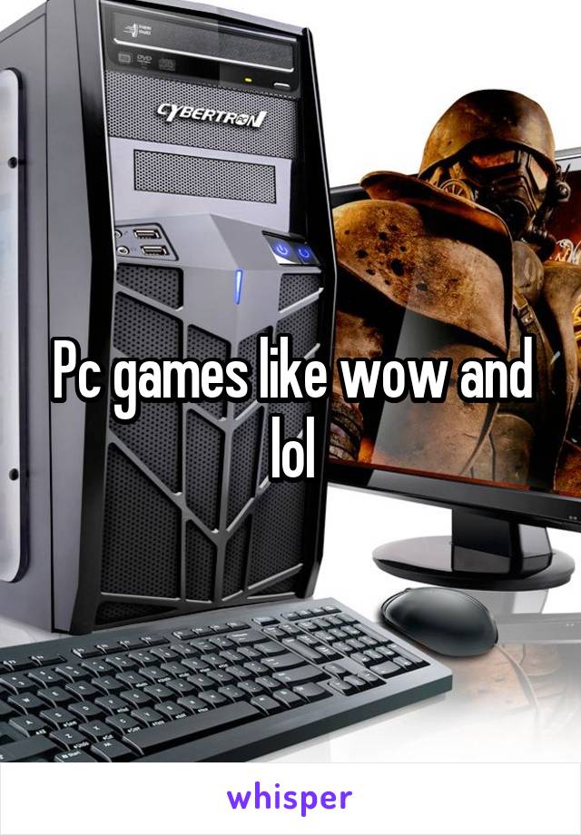 Pc games like wow and lol