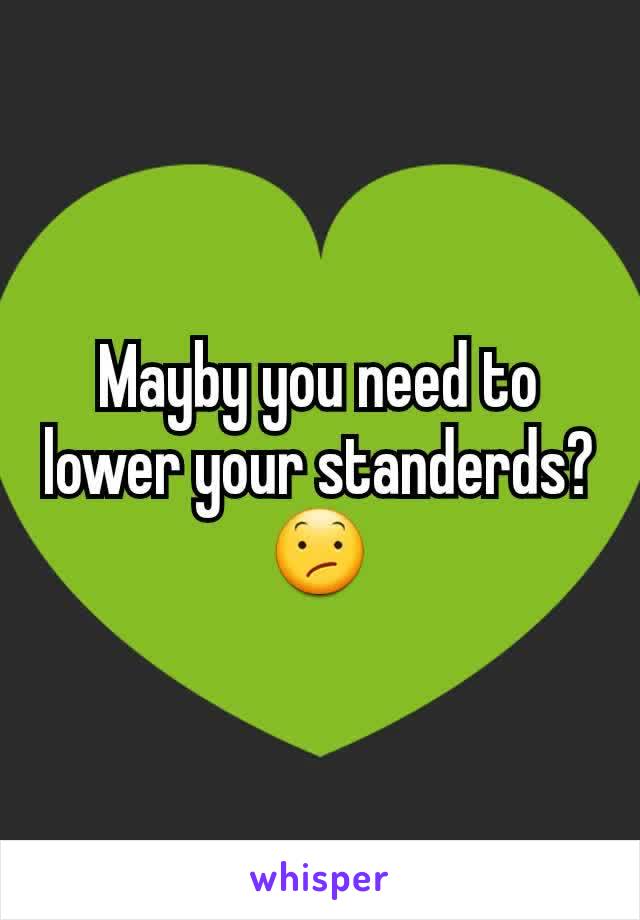 Mayby you need to lower your standerds? 😕