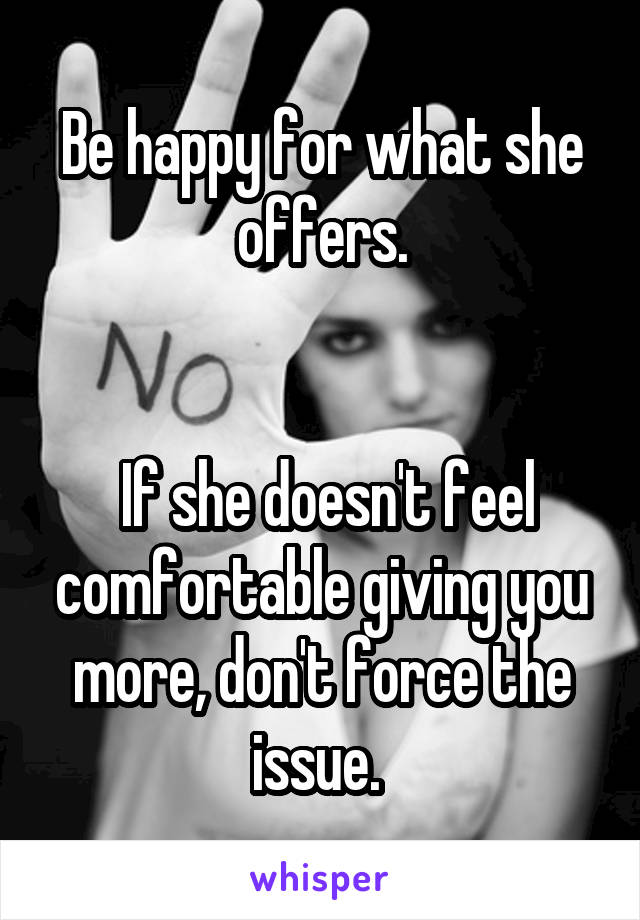 Be happy for what she offers.


 If she doesn't feel comfortable giving you more, don't force the issue. 