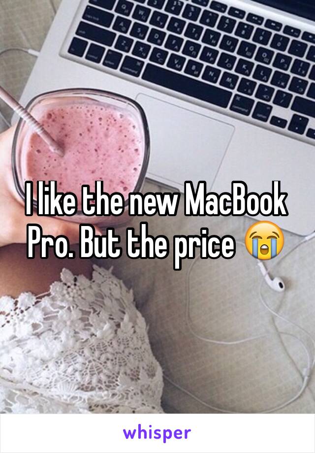 I like the new MacBook Pro. But the price 😭