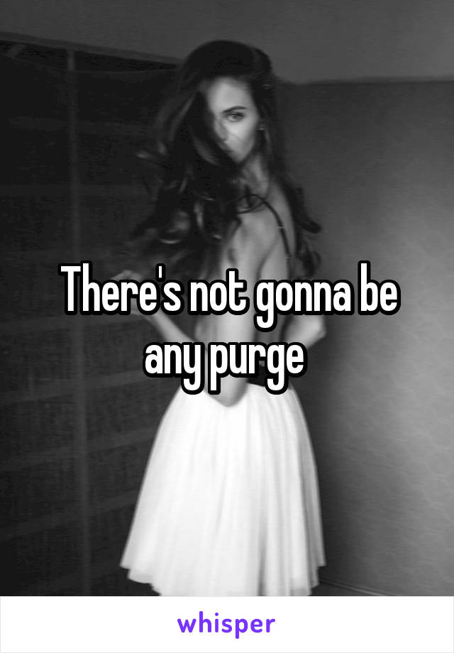 There's not gonna be any purge 