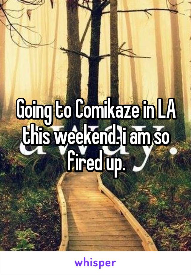 Going to Comikaze in LA this weekend. i am so fired up.