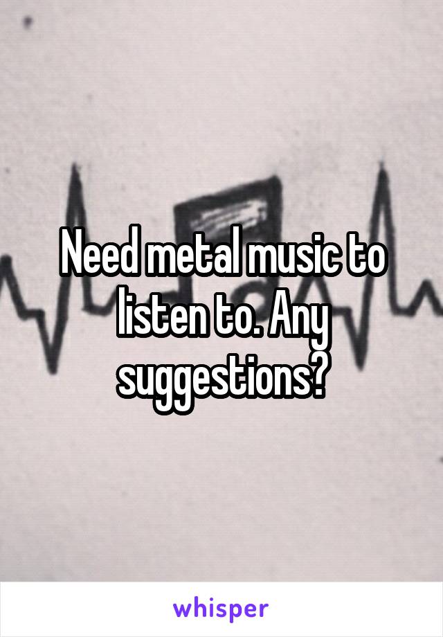 Need metal music to listen to. Any suggestions?