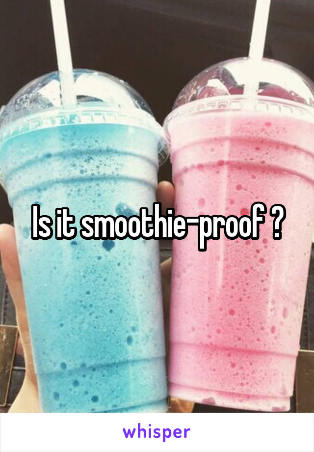 Is it smoothie-proof ?