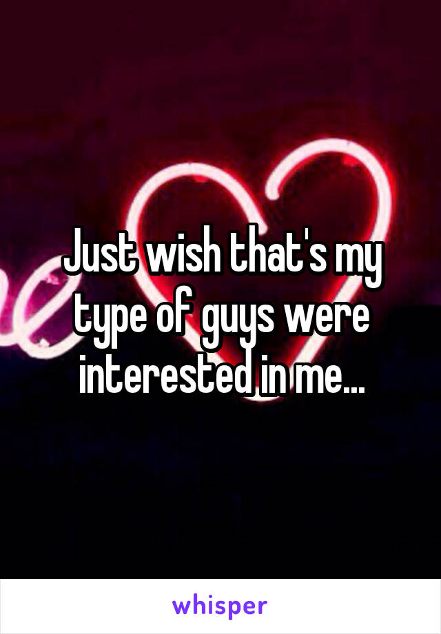 Just wish that's my type of guys were interested in me...