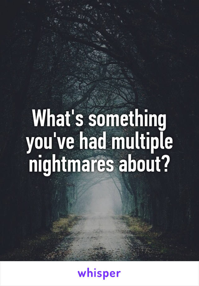 What's something you've had multiple nightmares about?