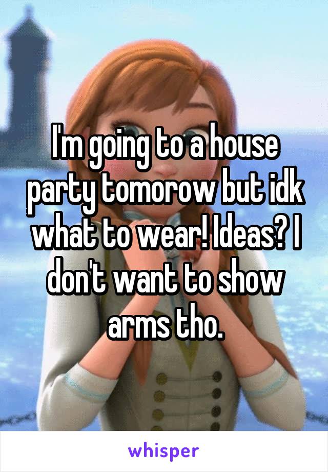 I'm going to a house party tomorow but idk what to wear! Ideas? I don't want to show arms tho.