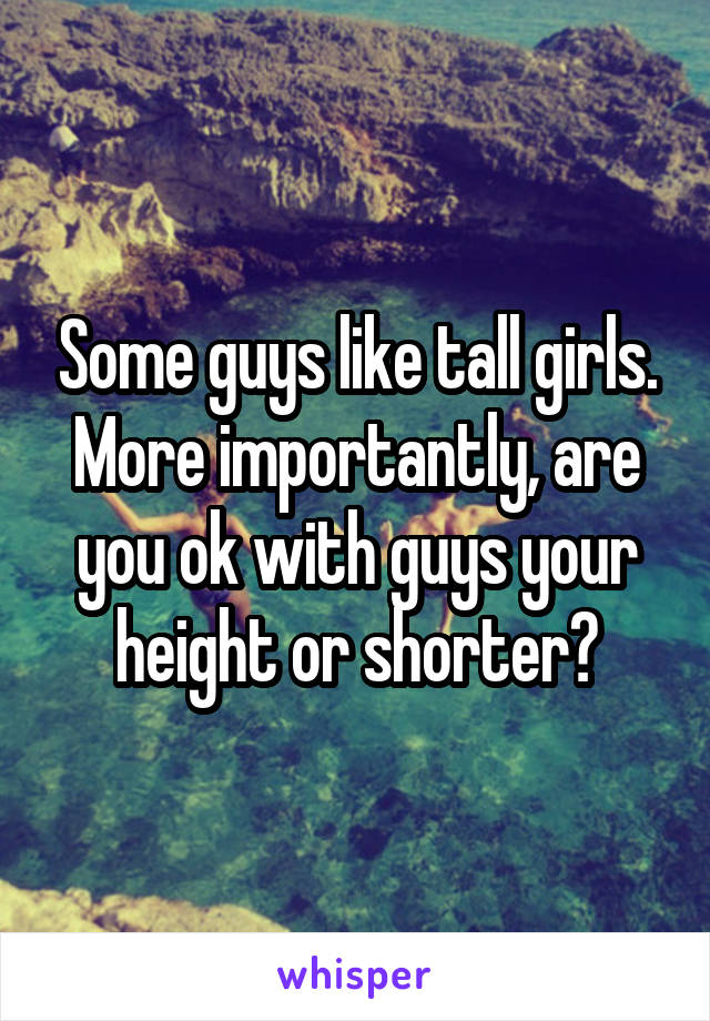 Some guys like tall girls. More importantly, are you ok with guys your height or shorter?