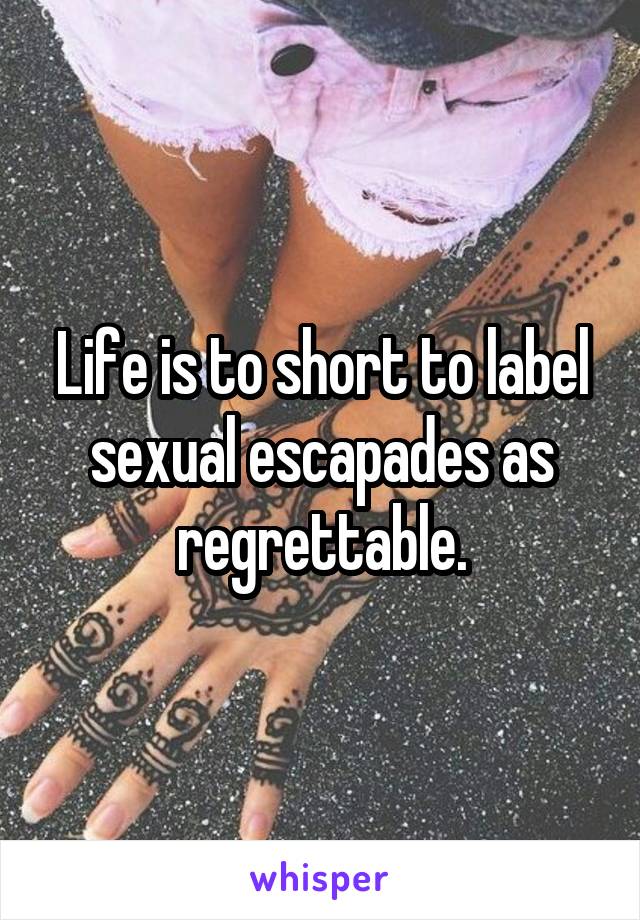 Life is to short to label sexual escapades as regrettable.