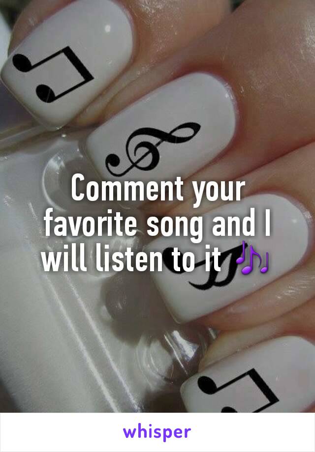 Comment your favorite song and I will listen to it 🎶