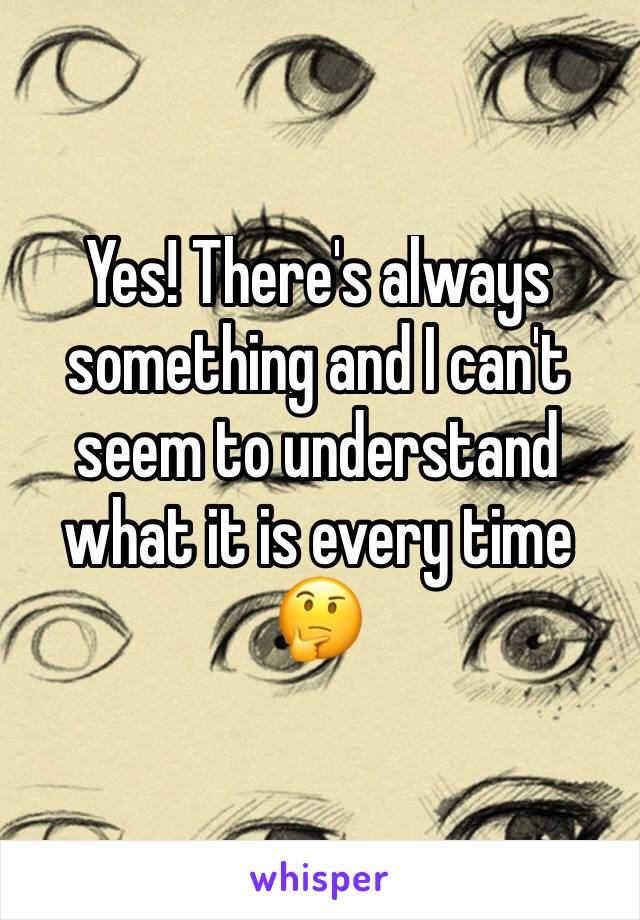 Yes! There's always something and I can't seem to understand what it is every time
🤔