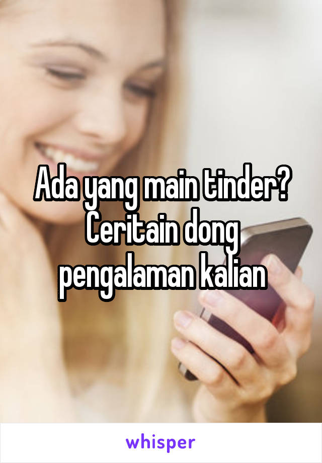 Ada yang main tinder? Ceritain dong pengalaman kalian