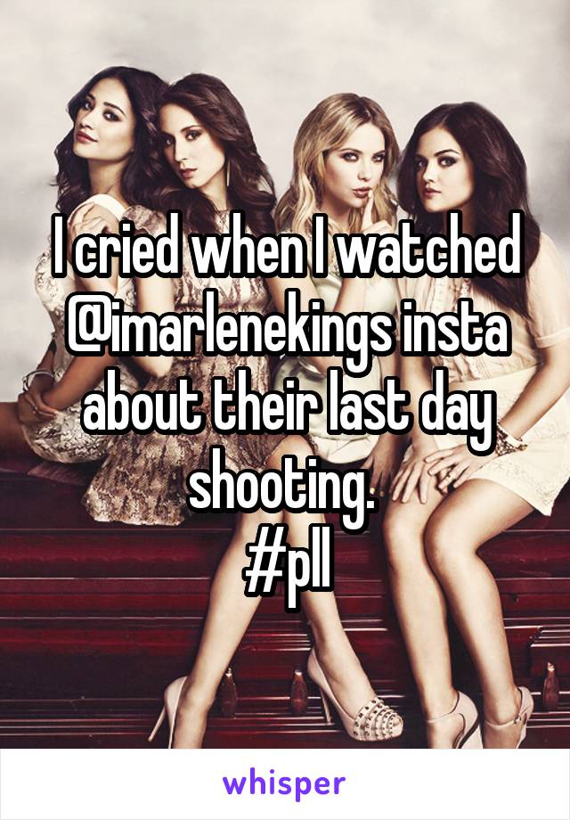 I cried when I watched @imarlenekings insta about their last day shooting. 
#pll