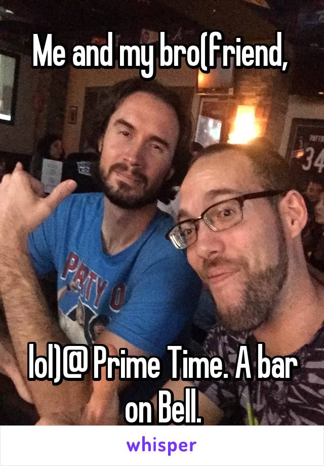 Me and my bro(friend, 






lol)@ Prime Time. A bar on Bell.