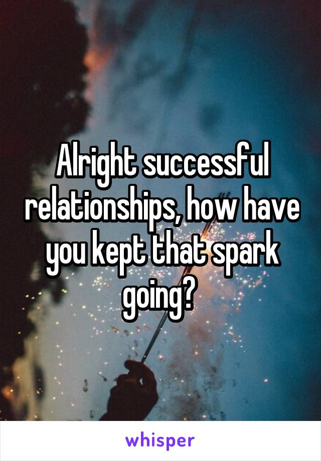 Alright successful relationships, how have you kept that spark going? 