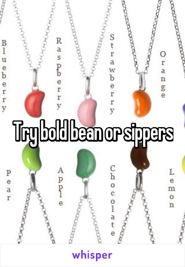 Try bold bean or sippers