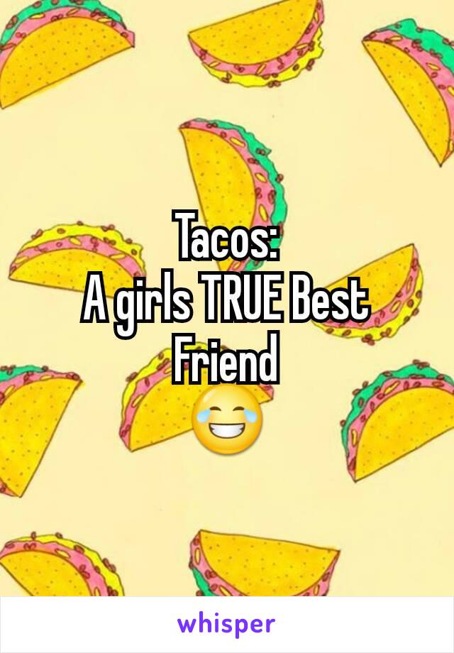 Tacos:
A girls TRUE Best Friend
😂