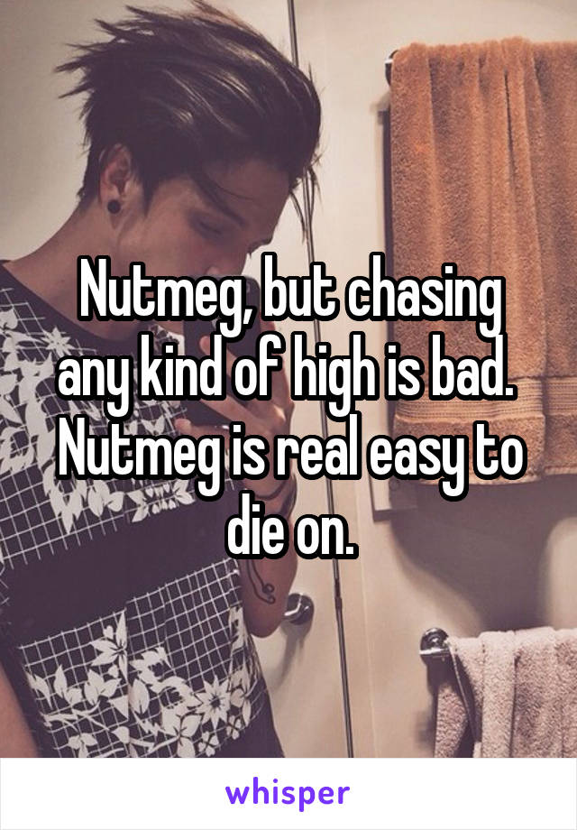 Nutmeg, but chasing any kind of high is bad.  Nutmeg is real easy to die on.