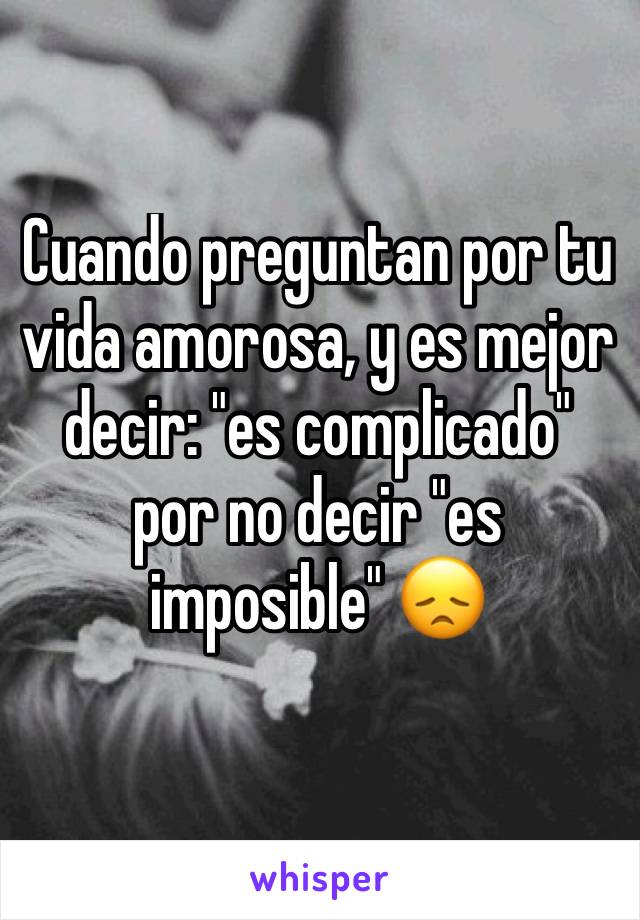 Cuando preguntan por tu vida amorosa, y es mejor decir: "es complicado" por no decir "es imposible" 😞