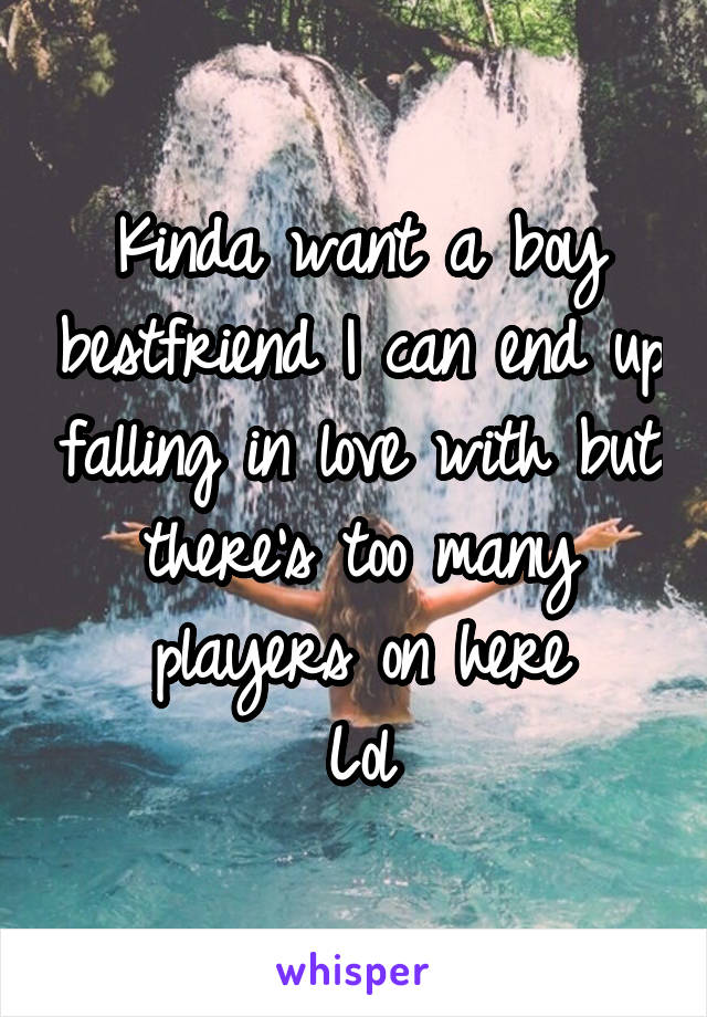 Kinda want a boy bestfriend I can end up falling in love with but there's too many players on here
Lol