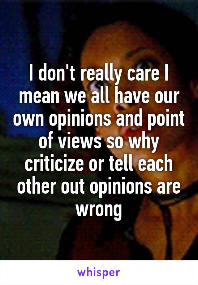 I don't really care I mean we all have our own opinions and point of views so why criticize or tell each other out opinions are wrong