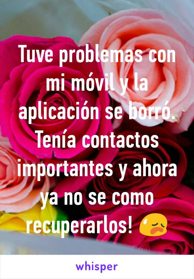 Tuve problemas con mi móvil y la aplicación se borró. Tenía contactos importantes y ahora ya no se como recuperarlos! 😥