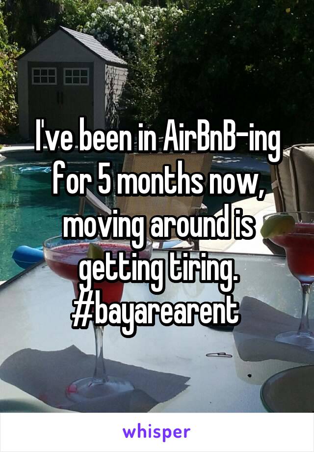 I've been in AirBnB-ing for 5 months now, moving around is getting tiring. #bayarearent 