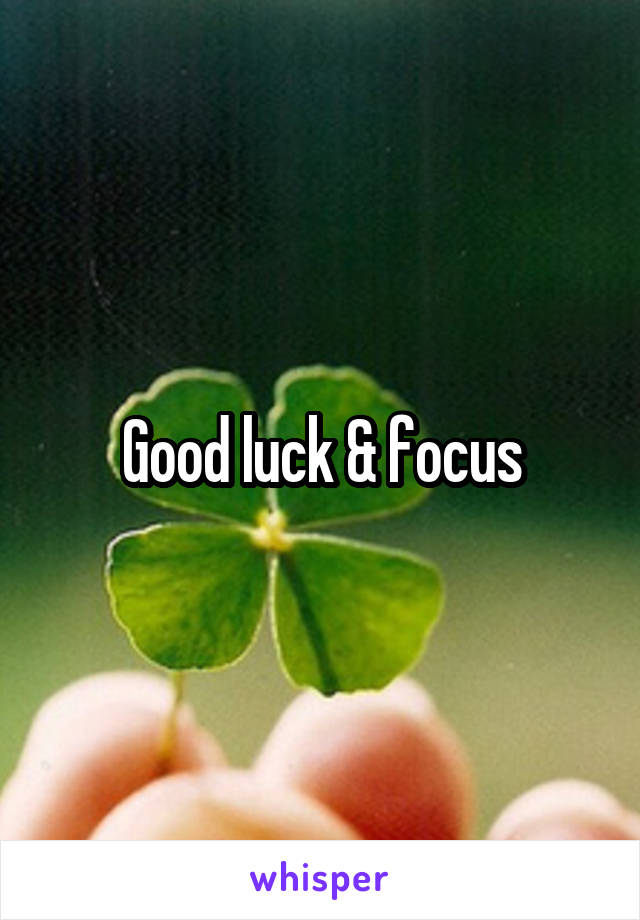 Good luck & focus