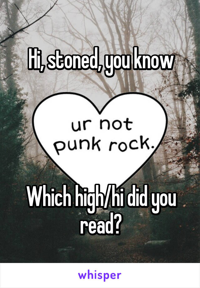 Hi, stoned, you know




Which high/hi did you read?