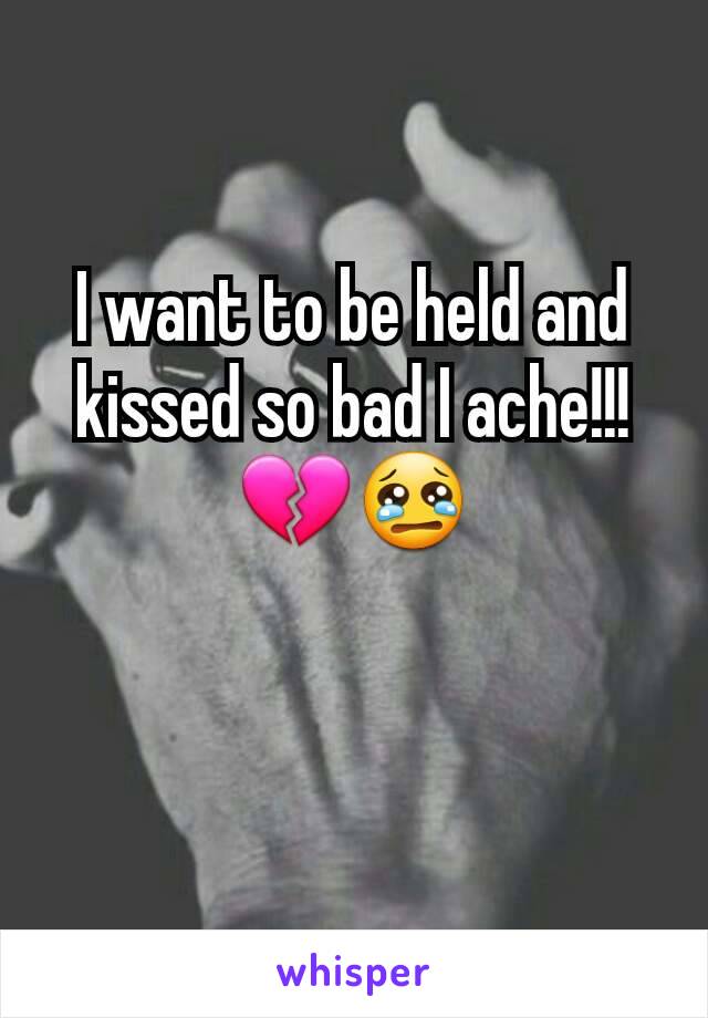 I want to be held and kissed so bad I ache!!! 💔😢
