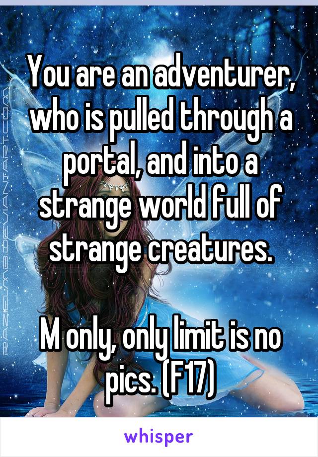 You are an adventurer, who is pulled through a portal, and into a strange world full of strange creatures.

M only, only limit is no pics. (F17)