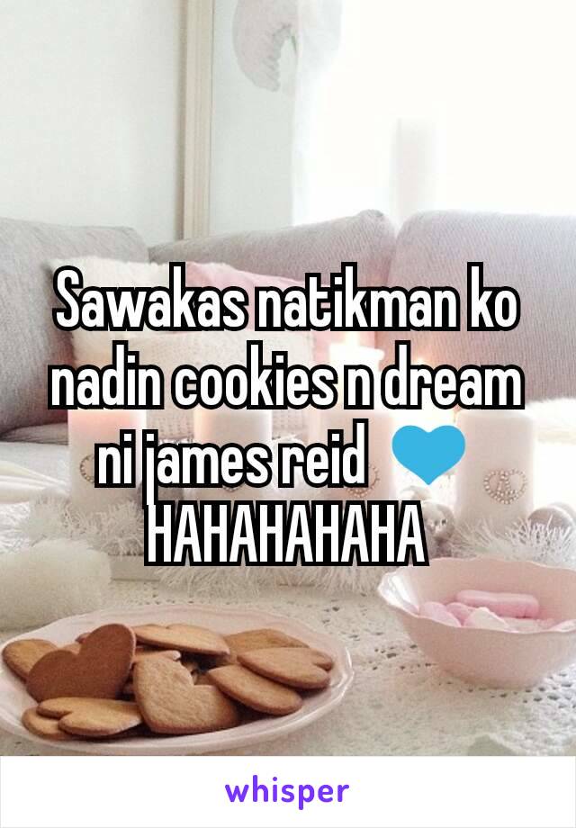 Sawakas natikman ko nadin cookies n dream ni james reid 💙
HAHAHAHAHA