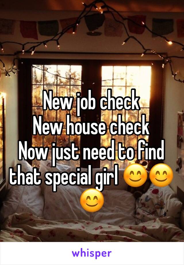 
New job check 
New house check
Now just need to find that special girl 😊😊😊