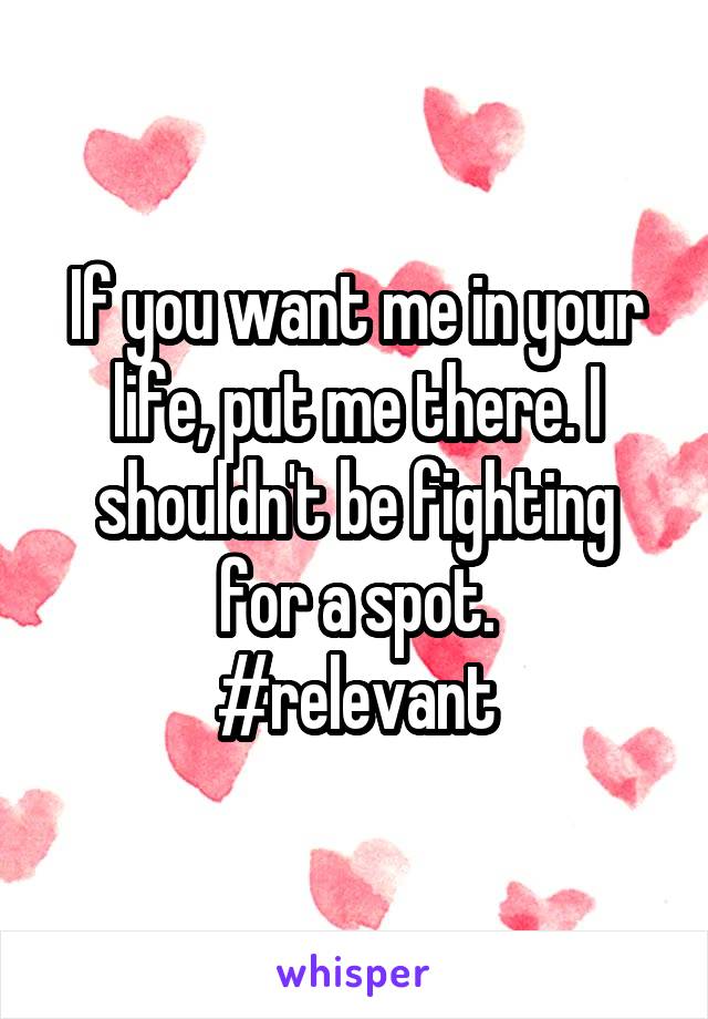 If you want me in your life, put me there. I shouldn't be fighting for a spot.
#relevant