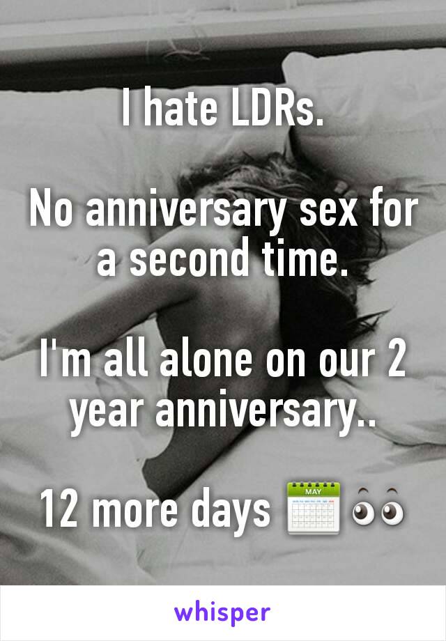 I hate LDRs.

No anniversary sex for a second time.

I'm all alone on our 2 year anniversary..

12 more days 📅👀