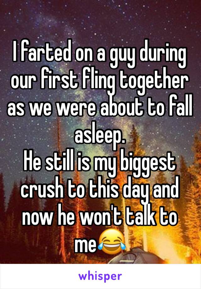 I farted on a guy during our first fling together as we were about to fall asleep.
He still is my biggest crush to this day and now he won't talk to me😂