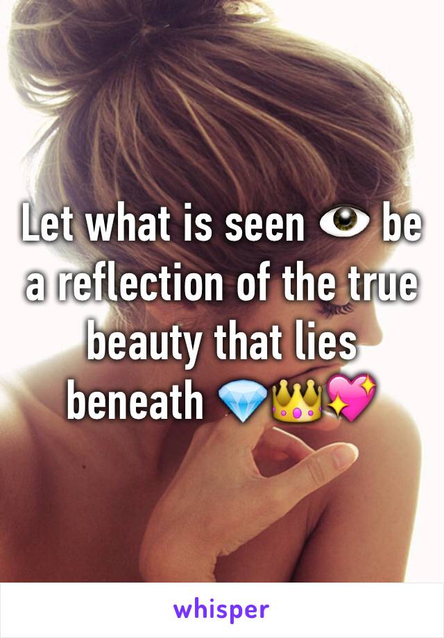 Let what is seen 👁 be a reflection of the true beauty that lies beneath 💎👑💖