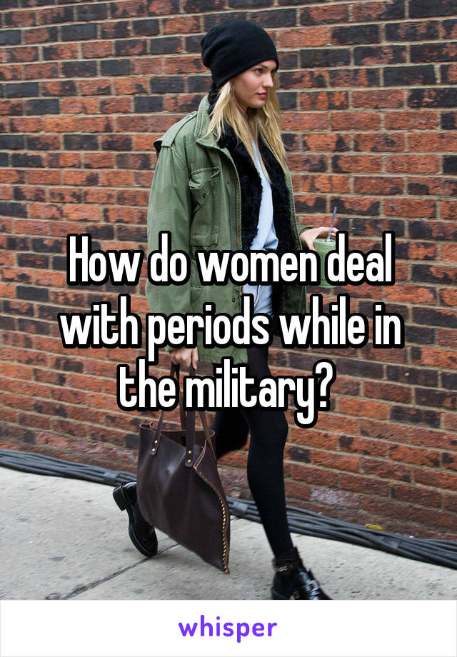 How do women deal with periods while in the military? 