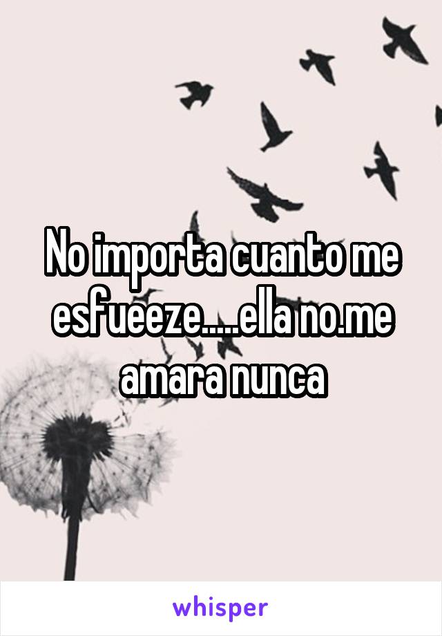 No importa cuanto me esfueeze.....ella no.me amara nunca