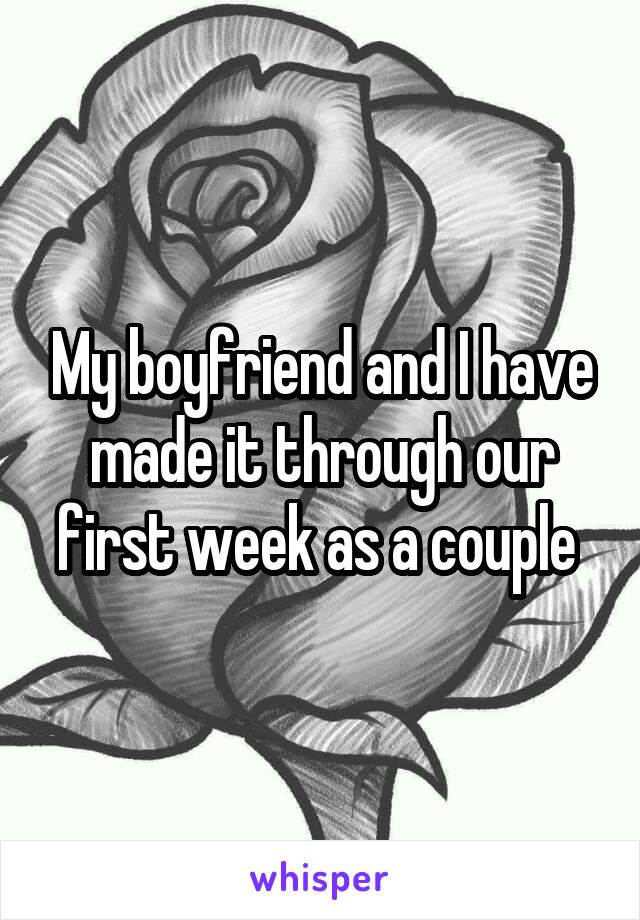 My boyfriend and I have made it through our first week as a couple 