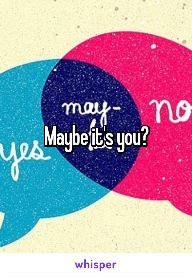 Maybe it's you?