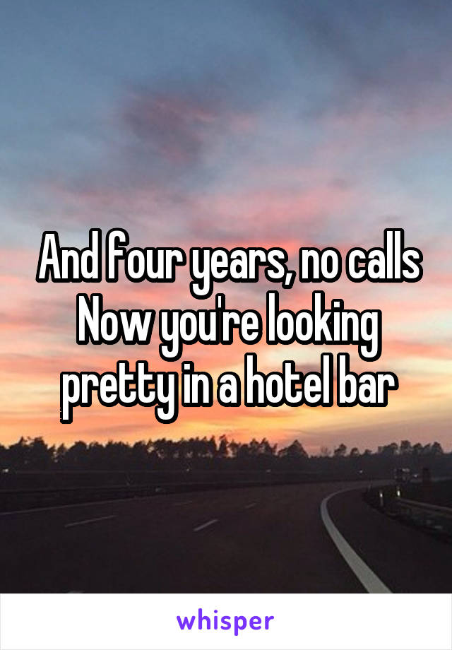 And four years, no calls
Now you're looking pretty in a hotel bar