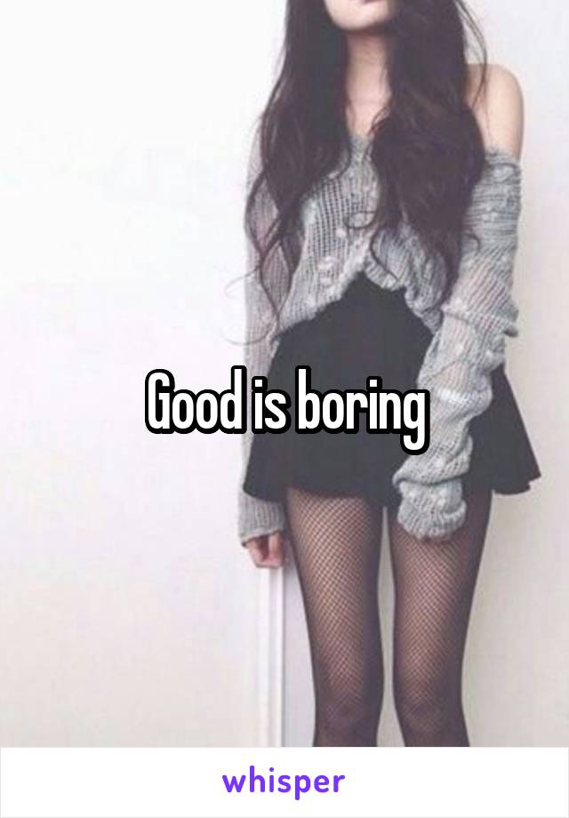 Good is boring