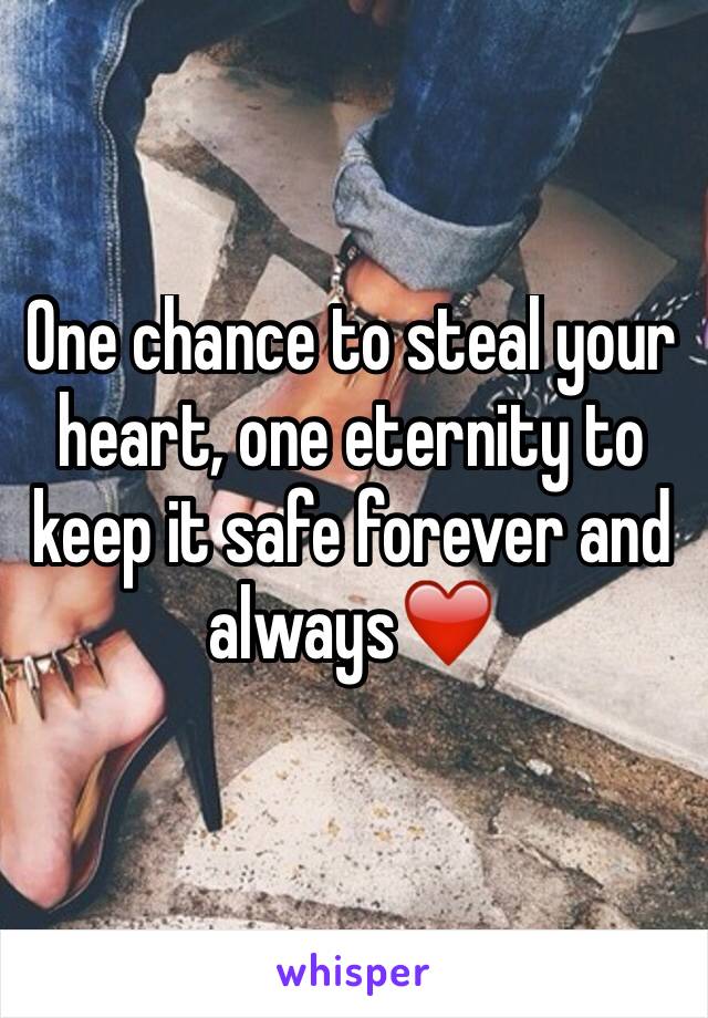 One chance to steal your heart, one eternity to keep it safe forever and always❤️